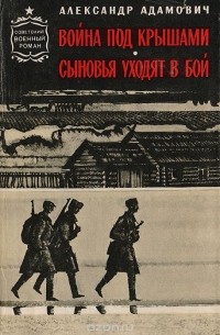 Алесь Адамович - Война под крышами. Сыновья уходят в бой (сборник)