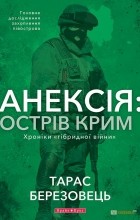 Тарас Березовец - Анексія: острів Крим. Хроніки &quot;гібридної війни&quot;.