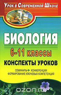  - Биология. 6-11 классы. Конспекты уроков. Семинары, конференции, формирование ключевых компетенций
