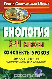  - Биология. 6-11 классы. Конспекты уроков. Семинары, конференции, формирование ключевых компетенций
