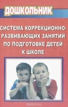 Юлия Останкова - Система коррекционно-развивающих занятий по подготовке детей к школе