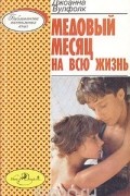 Джоанна Мартин Вулфолк - Медовый месяц на всю жизнь