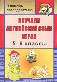  - Изучаем английский язык играя. 5-6 классы