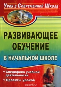 Галина Шакина - Развивающее обучение в начальной школе. Специфика учебной деятельности. Проекты уроков