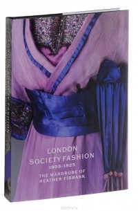  - London Society Fashion 1905–1925: The Wardrobe of Heather Firbank