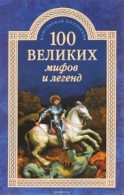 Татьяна Муравьева - 100 великих мифов и легенд