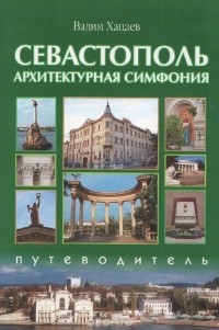 Вадим Хапаев - Севастополь. Архитектурная симфония. Путеводитель