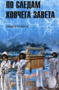 Андрей Скляров - По следам Ковчега Завета