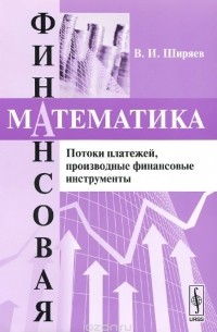 Владимир Ширяев - Финансовая математика. Потоки платежей, производственные финансовые инструменты