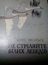 Борис Васильєв - Не стріляйте білих лебедів