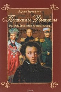 Лариса Черкашина - Пушкин и Романовы. Великие династии в зеркале эпох