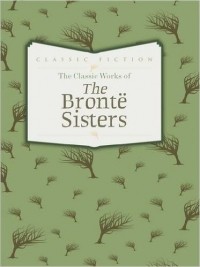 Charlotte Bronte, Anne Bronte, Emily Bronte - The Classic Works of Bronte Sisters (сборник)