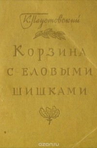 Константин Паустовский - Корзина с еловыми шишками (сборник)