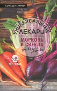 Галина Сергеева - Универсальные лекари морковь и свекла для вашего здоровья