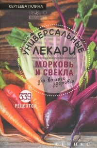 Галина Сергеева - Универсальные лекари морковь и свекла для вашего здоровья