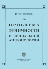 Николай Скворцов - Проблема этничности в социальной антропологии