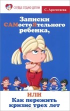 Светлана Арсентиева - Записки самостоятельного ребенка, или Как пережить кризис трех лет