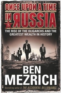 Бен Мезрич - Once upon a Time in Russia: The Rise of the Oligarchs and the Greatest Wealth in History