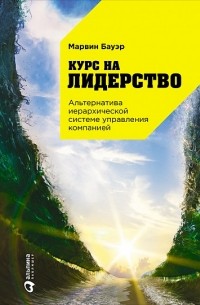 Марвин Бауэр - Курс на лидерство. Альтернатива иерархической системе управления компанией