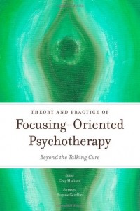 Greg Madison - Theory and practice of focusing-oriented psychotherapy: Beyond the talking cure