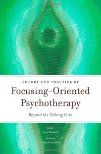 Greg Madison - Theory and practice of focusing-oriented psychotherapy: Beyond the talking cure