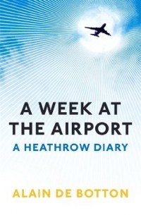 Alain De Botton - A Week at the Airport: A Heathrow Diary