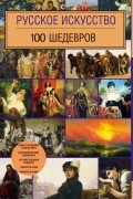 без автора - Русское искусство. 100 шедевров