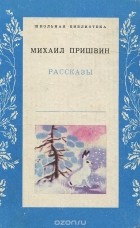 Михаил Пришвин - Михаил Пришвин. Рассказы