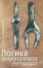 Виктор Мерцалов - Логика антропогенеза. Происхождение человека