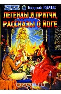 Георгий Бореев - Легенды и притчи, рассказы о йоге