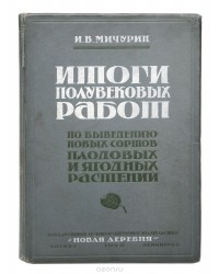 Иван Мичурин - Итоги полувековых работ по выведению новых сортов плодовых растений
