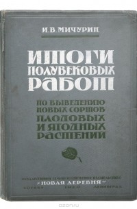 Иван Мичурин - Итоги полувековых работ по выведению новых сортов плодовых растений