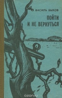 Василь Быков - Пойти и не вернуться