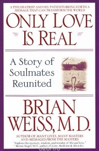 Брайан Вайсс - Only Love Is Real: A Story of Soulmates Reunited