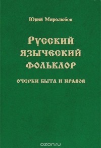 Юрий Миролюбов - Русский языческий фольклор. Очерки быта и нравов