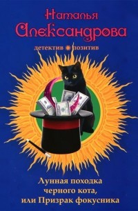 Наталья Александрова - Лунная походка черного кота, или Призрак фокусника