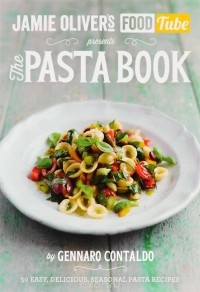 Дженнаро Контальдо - Jamie's Food Tube: The Pasta Book: 50 Easy, Delicious, Seasonal Pasta Recipes