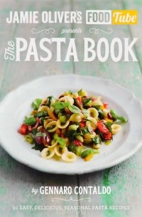 Дженнаро Контальдо - Jamie's Food Tube: The Pasta Book: 50 Easy, Delicious, Seasonal Pasta Recipes