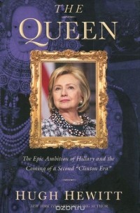 Hugh Hewitt - The Queen: The Epic Ambition of Hillary and the Coming of a Second "Clinton Era"