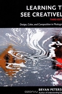 Брайан Петерсон - Learning to See Creatively: Third Edition: Design, Color, and Composition in Photography