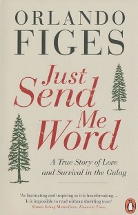 Orlando Figes - Just Send Me Word: A True Story of Love and Survival in the Gulag