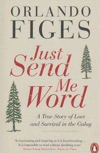 Orlando Figes - Just Send Me Word: A True Story of Love and Survival in the Gulag