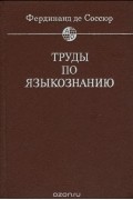 Фердинанд де Соссюр - Фердинанд де Соссюр. Труды по языкознанию