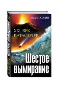 Игорь Осовин - Шестое вымирание. XXI век катастроф