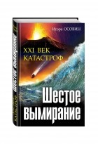 Игорь Осовин - Шестое вымирание. XXI век катастроф