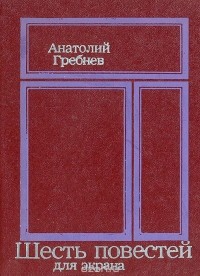 Анатолий Гребнев - Шесть повестей для экрана (сборник)