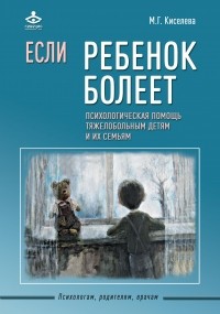 Мария Киселева - Если ребенок болеет. Психологическая помощь тяжелобольным детям и их семьям