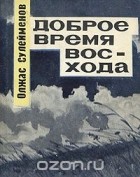 Олжас Сулейменов - Доброе время восхода