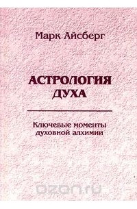 Марк Айсберг - Астрология духа. Ключевые моменты духовной алхимии. Книга 1