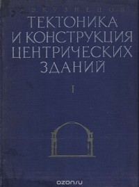 А. В. Кузнецов - Тектоника и конструкция центрических зданий. Том 1